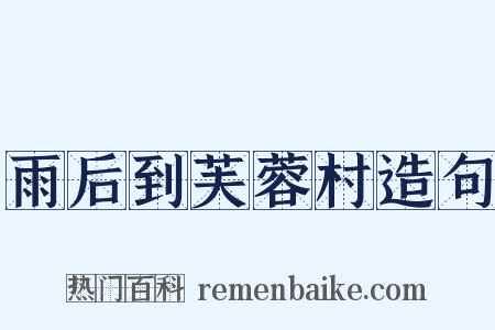 雨后到芙蓉村造句是什么意思的图片